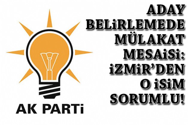 AK Parti'de aday adaylarıyla mülakat mesaisi: İzmir'den o isim sorumlu!