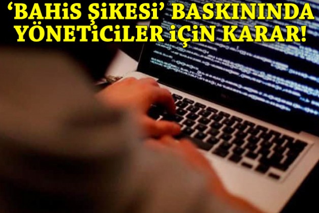 'Bahis şikesi' operasyonda yöneticiler için karar!