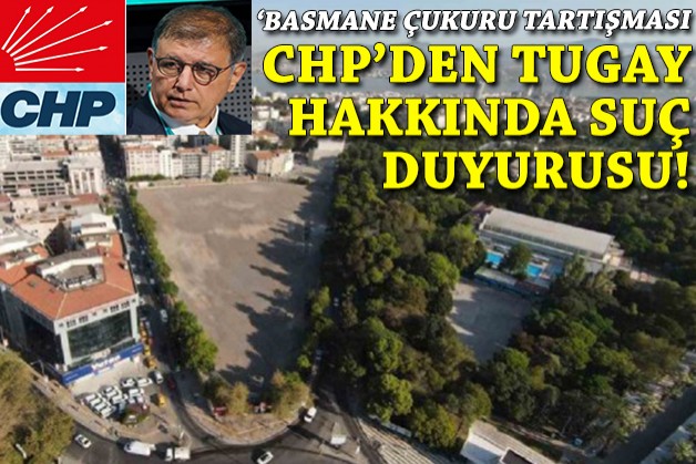 'Basmane Çukuru' tartışması: CHP'den Tugay hakkında suç duyurusu!