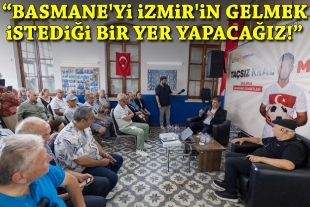 ''Basmane'yi İzmir'in gelmek istediği bir yer yapacağız''