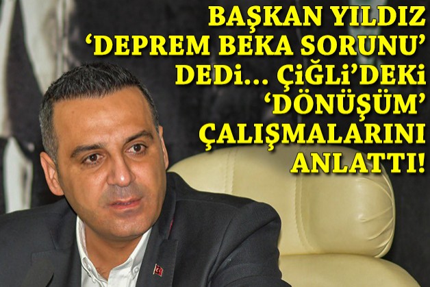 'Deprem beka sorunu' dedi… Çiğli'deki 'dönüşüm' çalışmalarını anlattı!