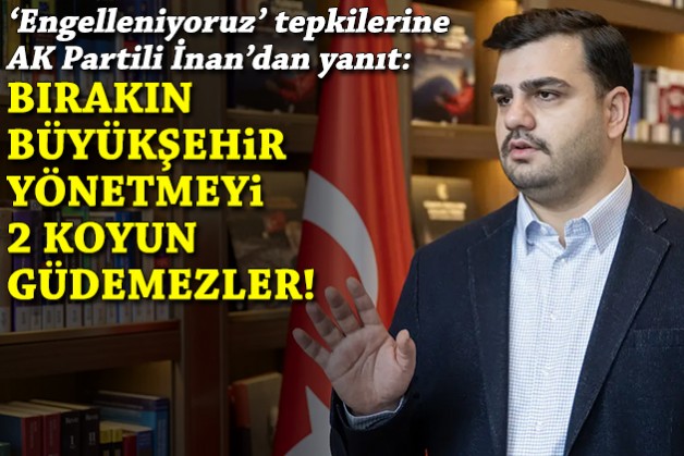 'Engelleniyoruz' tepkilerine İnan'dan yanıt: Bırakın büyükşehir yönetmeyi, 2 koyun güdemezler!