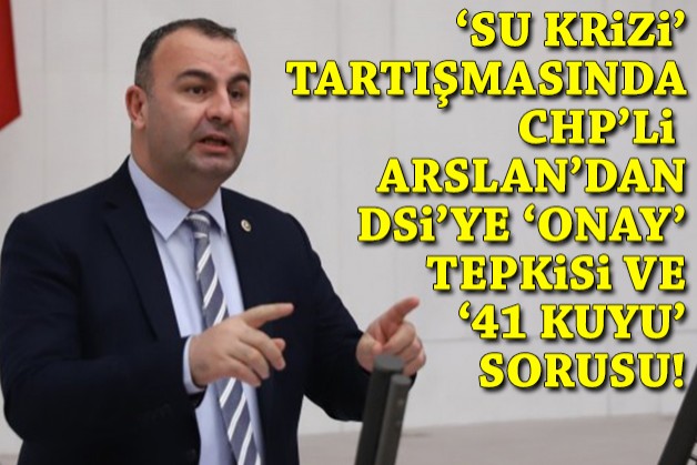 'Su krizi'nde CHP'li Arslan'dan DSİ'ye 'onay' tepkisi, '41 kuyu' sorusu!