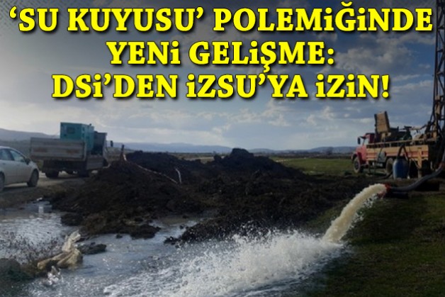 'Su kuyusu' tartışmasında yeni gelişme: DSİ'den İZSU'ya izin!