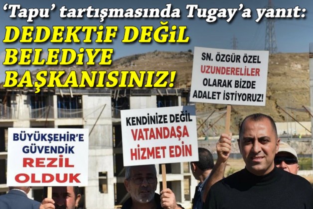 'Tapu' tartışmasında Tugay'a yanıt: Dedektif değil, belediye başkanısınız!