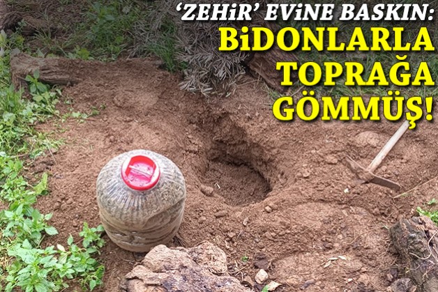 'Zehir' evine baskın: Bidonlarla toprağa gömmüş!