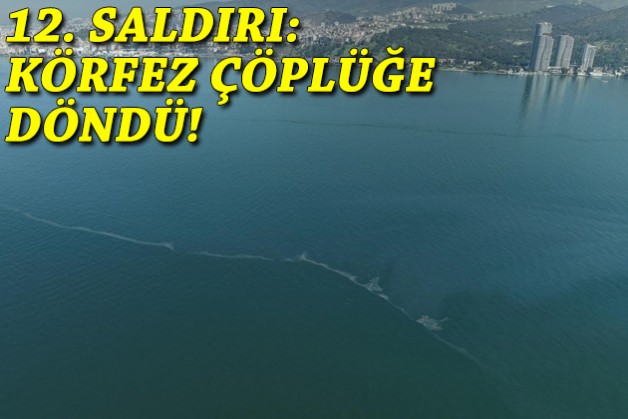 12. saldırı: İzmir Körfezi göz göre göre çöplüğe döndü!
