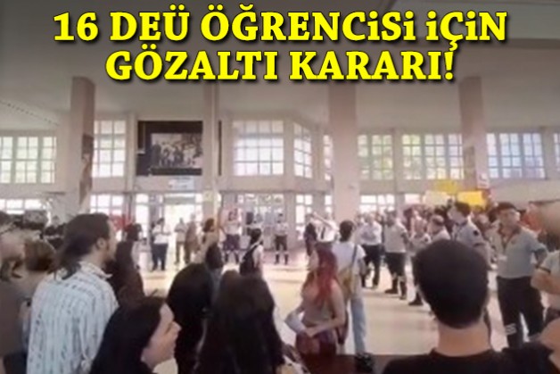 16 DEÜ öğrencisi için gözaltı kararı!