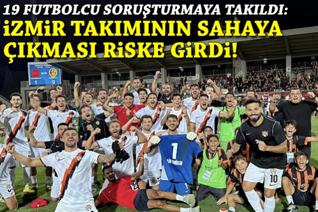19 oyuncu soruşturmaya takıldı: İzmir takımın sahaya çıkması riske girdi!
