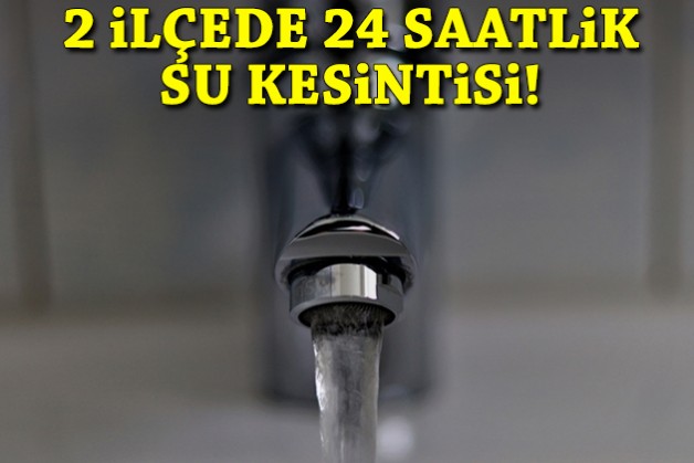 2 ilçede 24 saatlik su kesintisi!
