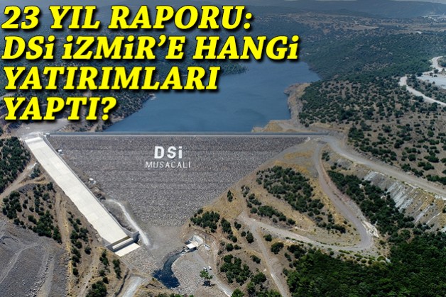 23 yıl raporu: DSİ İzmir'e hangi yatırımları yaptı?