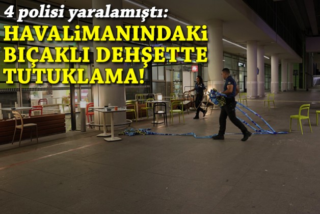 4 polisi yaralamıştı: Havalimanındaki bıçaklı dehşette tutuklama!