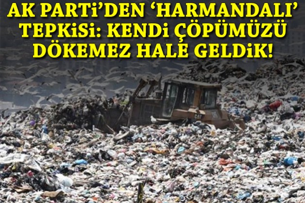 AK Parti'den 'Harmandalı' tepkisi: Kendi çöpümüzü dökemez hale geldik!
