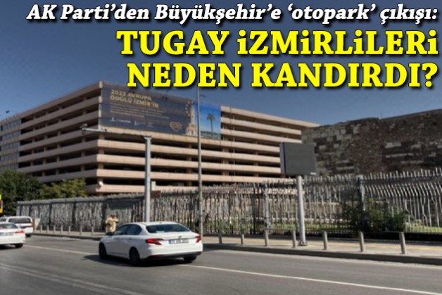 AK Parti'den 'otopark' çıkışı: Madem mümkün değildi, Tugay İzmirlileri neden kandırdı?