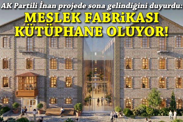 AK Partili İnan projede sona gelindiğini duyurdu: Meslek Fabrikası kütüphane oluyor!