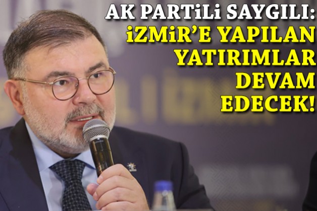 AK Partili Saygılı: İzmir'e yapılan yatırımlar devam edecek!