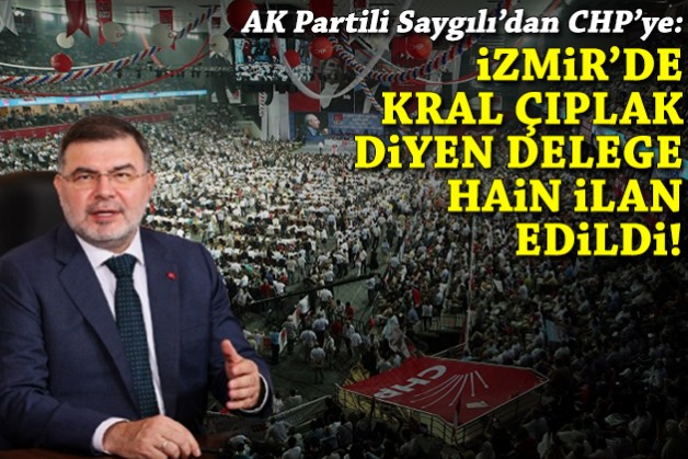 AK Partili Saygılı'dan CHP'ye kurultay çıkışı: İzmir'de kral çıplak diyen delege hain ilan edildi!