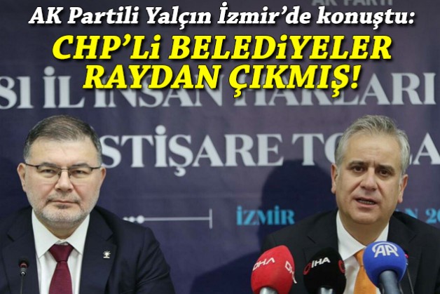 AK Partili Yalçın İzmir'de konuştu: CHP'li belediyeler raydan çıkmış!