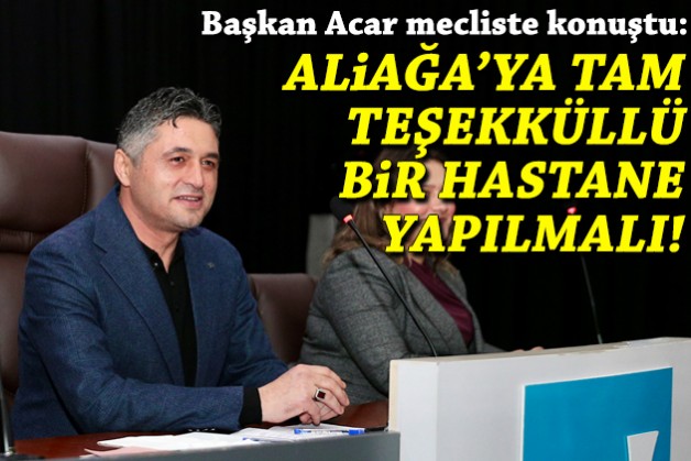 Acar: Aliağa'ya tam teşekküllü bir hastane yapılmalı!