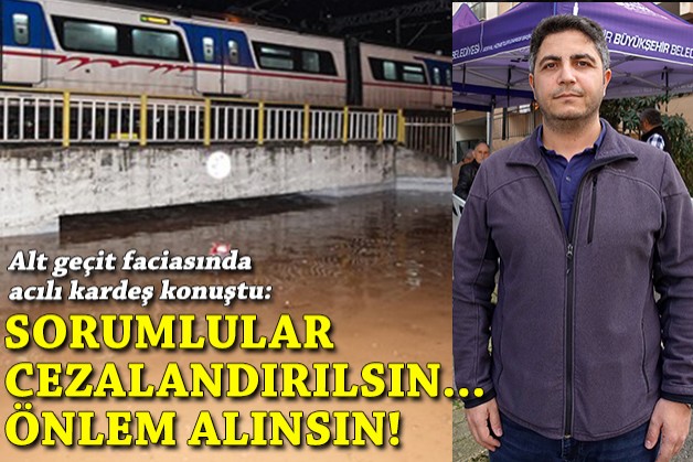 Alt geçit faciasında acılı kardeş konuştu: Sorumlular cezalandırılsın, önlem alınsın!