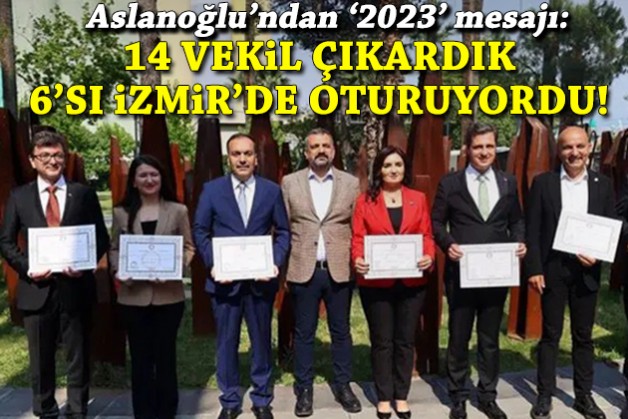 Aslanoğlu'ndan '2023' mesajı: 14 milletvekili çıkardık 6’sı İzmir’de oturuyordu!