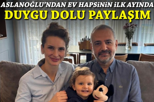 Aslanoğlu'ndan ev hapsinin birinci ayında duygu dolu paylaşım