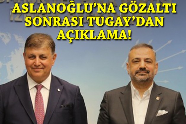 Aslanoğlu'nun gözaltına alınması sonrası Tugay'dan ilk açıklama!