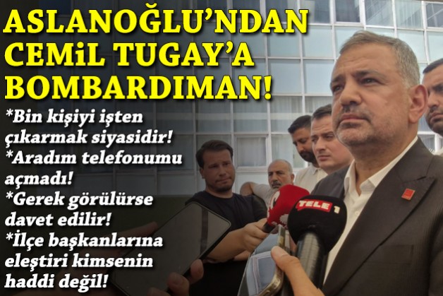 Aslanoğlu’ndan Tugay’a bombardıman: Bin kişiyi işten çıkarmak siyasidir!