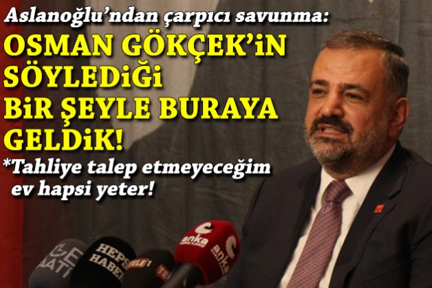 Aslanoğlu’ndan mütalaa sonrası savunma: Osman Gökçek'in söylediği bir şeyle buraya geldik!