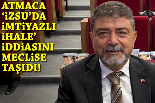 Atmaca 'İZSU'da imtiyazlı ihale' iddiasını meclise taşıdı!