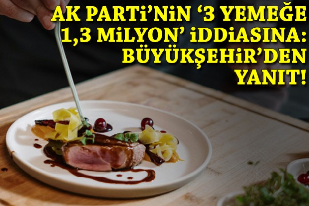 Atmaca'nın '3 yemeğe 1,3 milyon' iddiasına Büyükşehir'den yanıt!