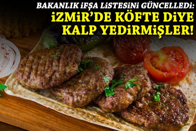 Bakanlık listeyi güncelledi: İzmir'de köfte diye kalp yedirmişler!