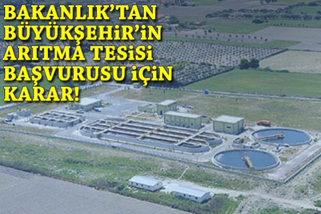 Bakanlık'tan Büyükşehir'in arıtma tesisi başvurusu için karar!