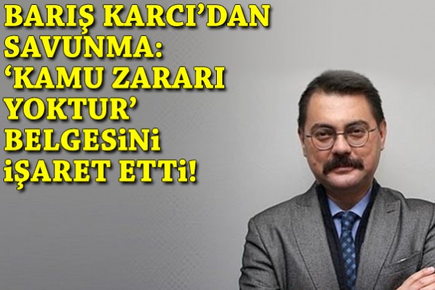 Barış Karcı’dan savunma: ‘Kamu zararı yoktur’ belgesine dikkat çekti!