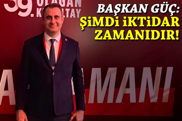Başkan Güç'ten 'kurultay' mesajı: Şimdi iktidar zamanıdır!
