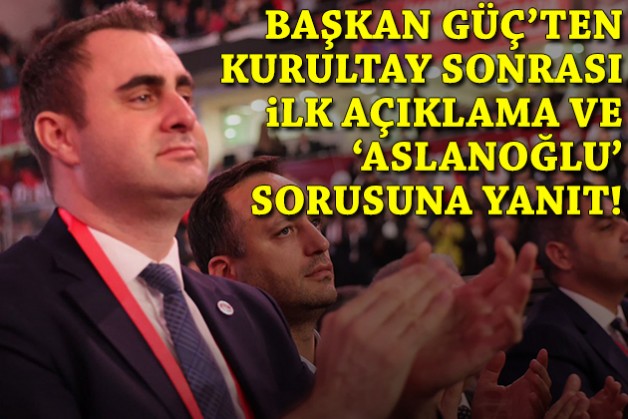 Başkan Güç'ten kurultay sonrası ilk açıklama ve 'Aslanoğlu' sorusuna yanıt!
