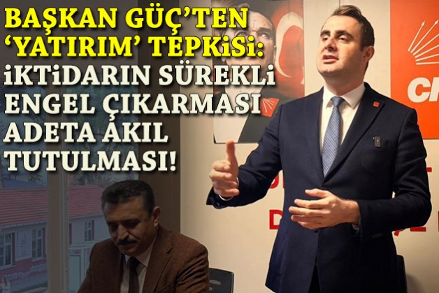 Başkan Güç'ten 'yatırım' tepkisi: İktidarın sürekli engel çıkarması adeta akıl tutulması!