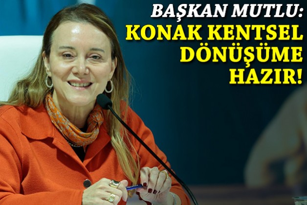 Başkan Mutlu: Konak kentsel dönüşüme hazır!