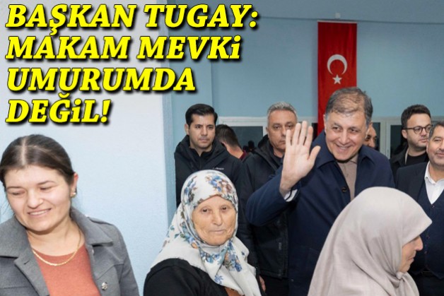 Başkan Tugay: Makam mevki umurumda değil!