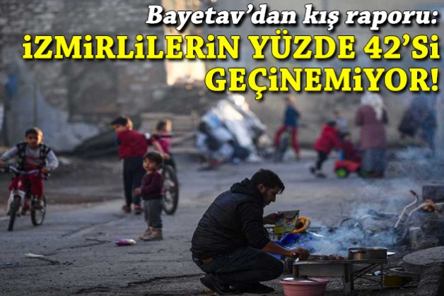 Bayetav’dan kış raporu: İzmirlilerin yüzde 42’si geçinemiyor!
