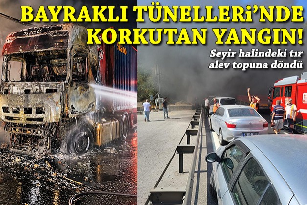 Bayraklı Tünelleri'nde korkutan yangın: Seyir halindeki tır alev topuna döndü!
