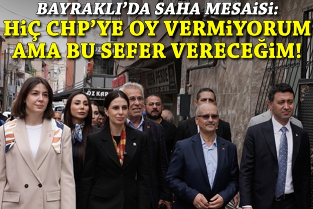 Bayraklı'da saha mesaisi: Hiç CHP'ye oy vermiyorum ama bu sefer vereceğim!