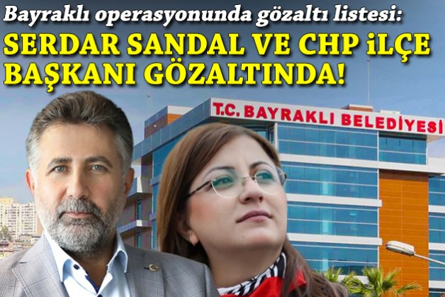Bayraklı operasyonunda gözaltı listesi: Sandal ve CHP ilçe başkanı gözaltında!