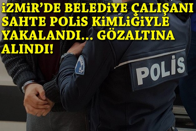 İzmir'de belediye çalışanı sahte polis kimliğiyle yakalandı