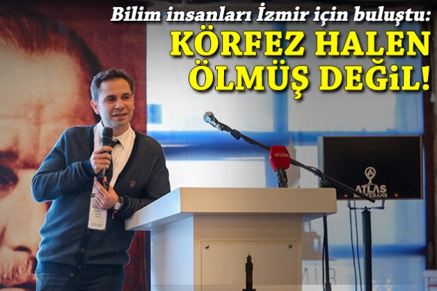 Bilim insanları İzmir için buluştu: Körfez hala ölmüş değil!
