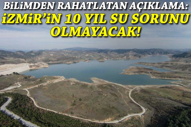 Bilimden rahatlatan açıklama: İzmir'in 10 yıl su sorunu olmayacak!