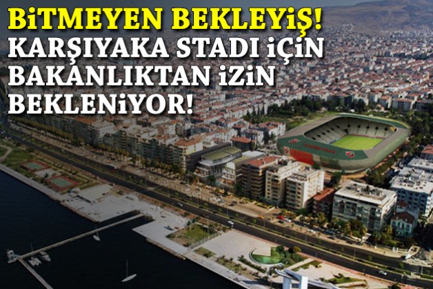 Bitmeyen bekleyiş: Karşıyaka Stadı’nın yapımı için bakanlık bekleniyor!