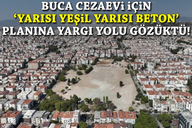 Buca Cezaevi için 'yarısı yeşil, yarısı beton' planına yargı yolu gözüktü!