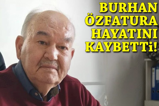 Burhan Özfatura hayatını kaybetti!