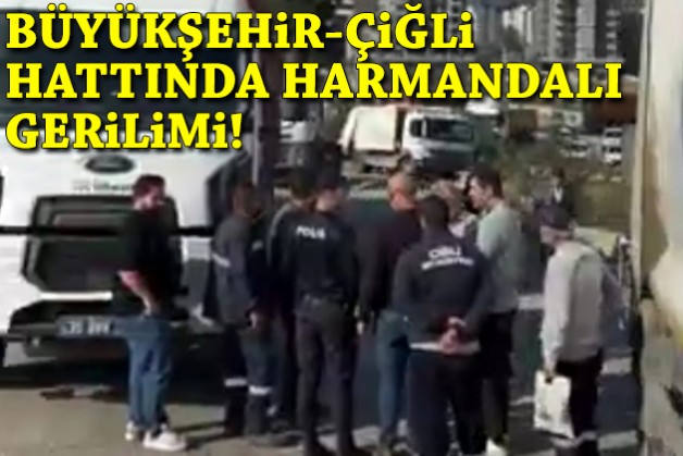 Büyükşehir-Çiğli hattında Harmandalı gerilimi!